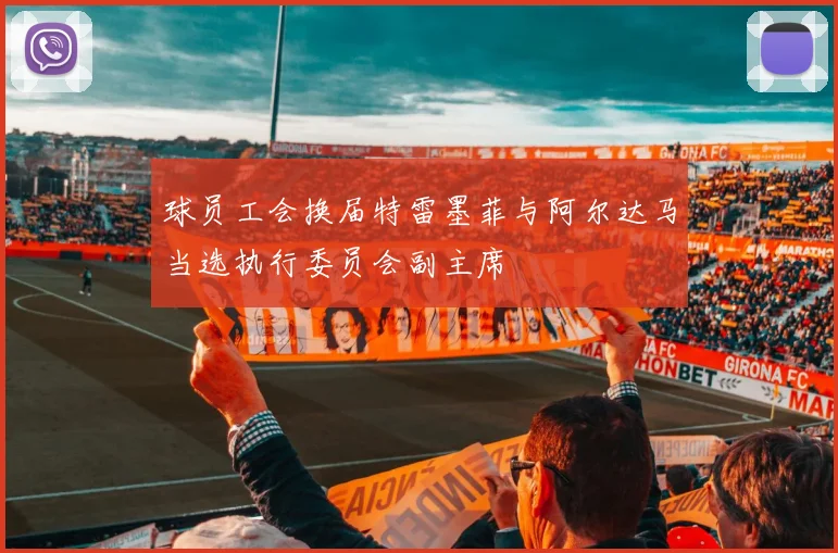 球员工会换届特雷墨菲与阿尔达马当选执行委员会副主席