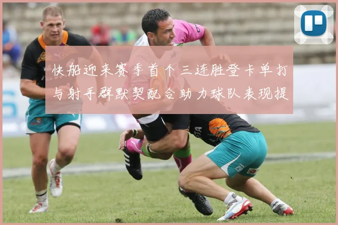 快船迎来赛季首个三连胜登卡单打与射手群默契配合助力球队表现提升