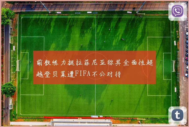 前教练力挺拉菲尼亚称其全面性超越登贝莱遭FIFA不公对待
