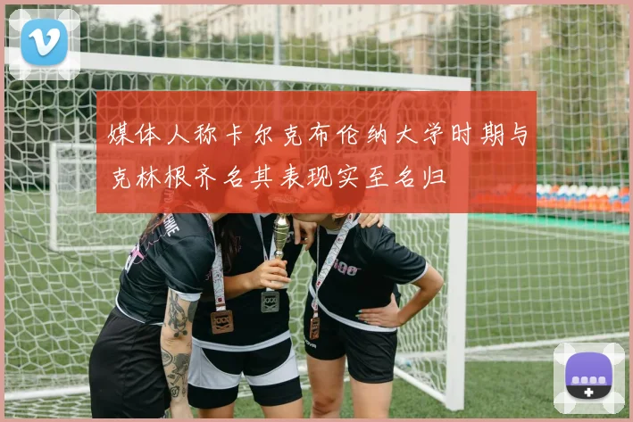 媒体人称卡尔克布伦纳大学时期与克林根齐名其表现实至名归