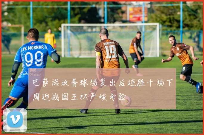 巴萨诺坎普球场复出后连胜十场下周迎战国王杯严峻考验