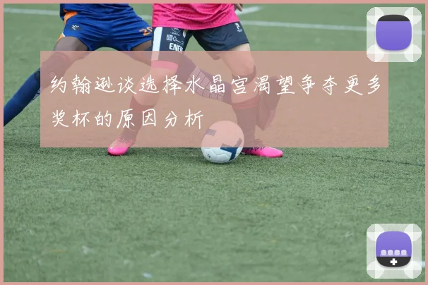约翰逊谈选择水晶宫渴望争夺更多奖杯的原因分析