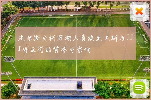 皮尔斯分析若湖人真换里夫斯与JJJ将获得的赞誉与影响