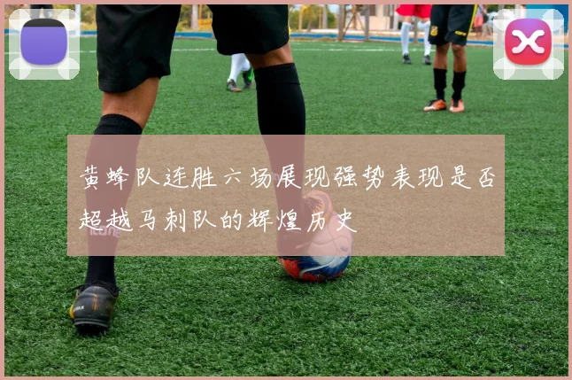 黄蜂队连胜六场展现强势表现是否超越马刺队的辉煌历史