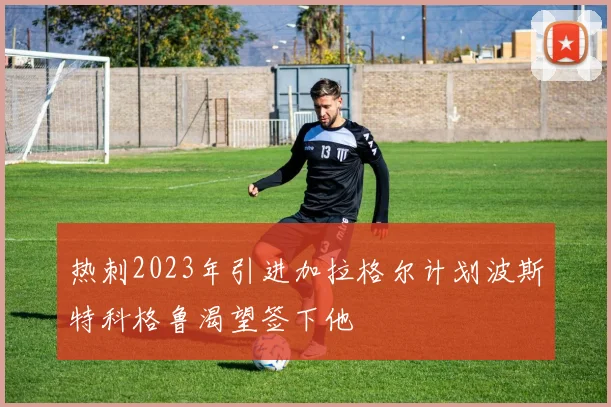 热刺2023年引进加拉格尔计划波斯特科格鲁渴望签下他