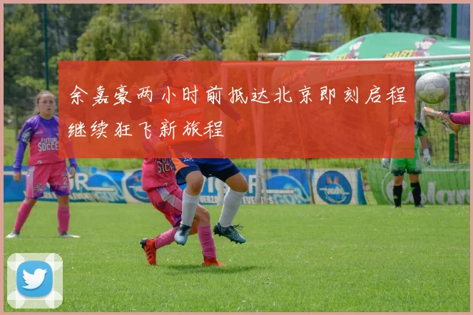 余嘉豪两小时前抵达北京即刻启程继续狂飞新旅程