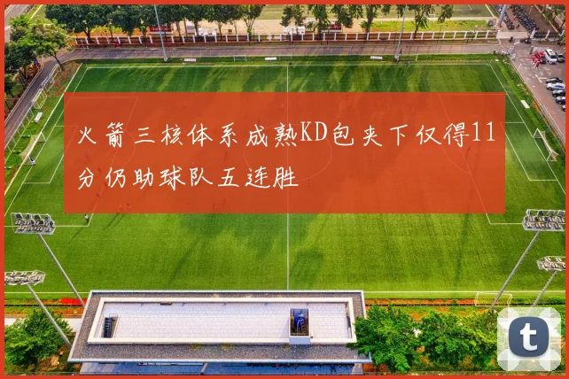 火箭三核体系成熟KD包夹下仅得11分仍助球队五连胜