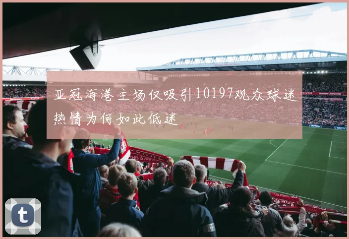 亚冠海港主场仅吸引10197观众球迷热情为何如此低迷