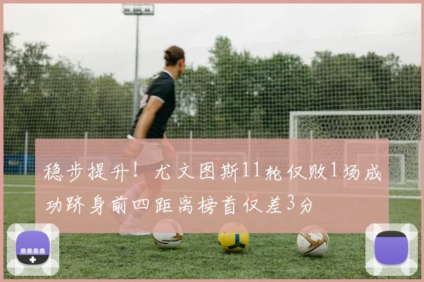 稳步提升！尤文图斯11轮仅败1场成功跻身前四距离榜首仅差3分