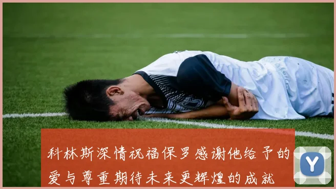 科林斯深情祝福保罗感谢他给予的爱与尊重期待未来更辉煌的成就
