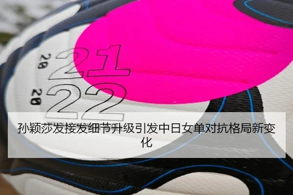 孙颖莎发接发细节升级引发中日女单对抗格局新变化
